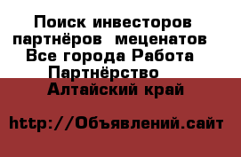 Поиск инвесторов, партнёров, меценатов - Все города Работа » Партнёрство   . Алтайский край